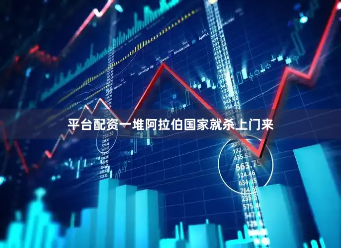 平台配资一堆阿拉伯国家就杀上门来