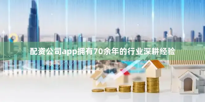 配资公司app拥有70余年的行业深耕经验