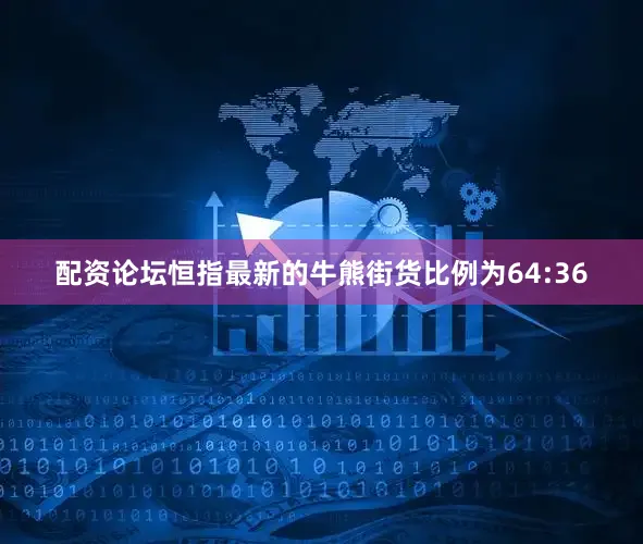 配资论坛恒指最新的牛熊街货比例为64:36