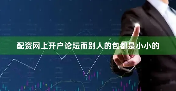 配资网上开户论坛而别人的包都是小小的