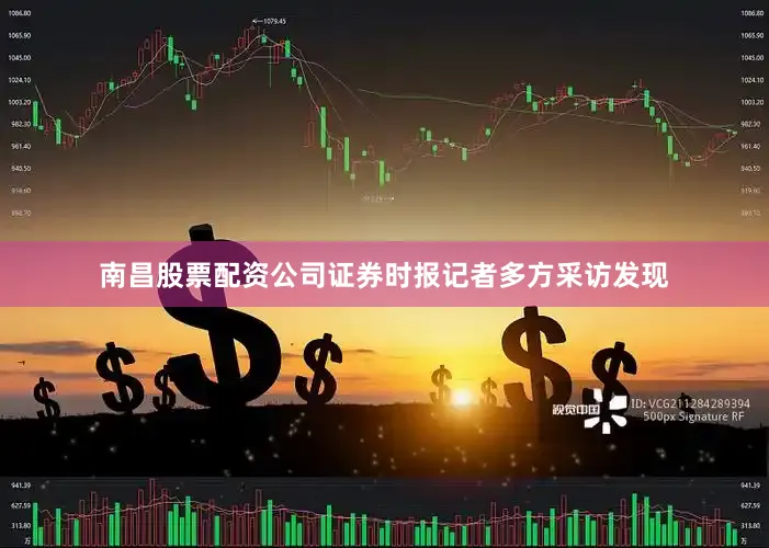 南昌股票配资公司证券时报记者多方采访发现