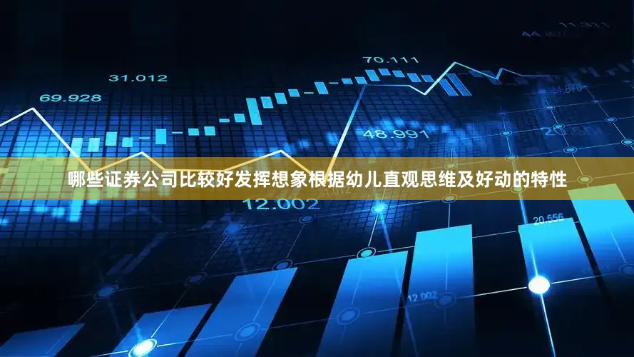 哪些证券公司比较好发挥想象根据幼儿直观思维及好动的特性
