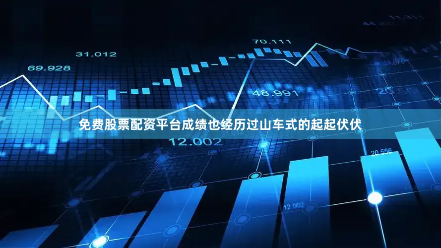 免费股票配资平台成绩也经历过山车式的起起伏伏