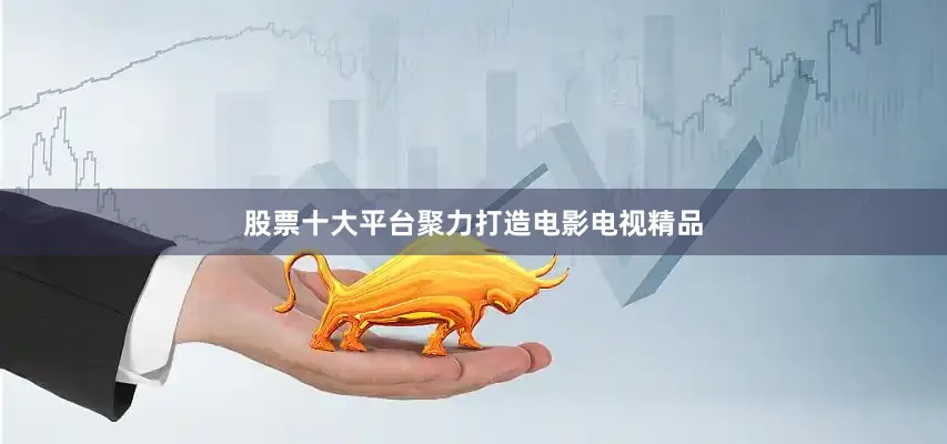 股票十大平台聚力打造电影电视精品
