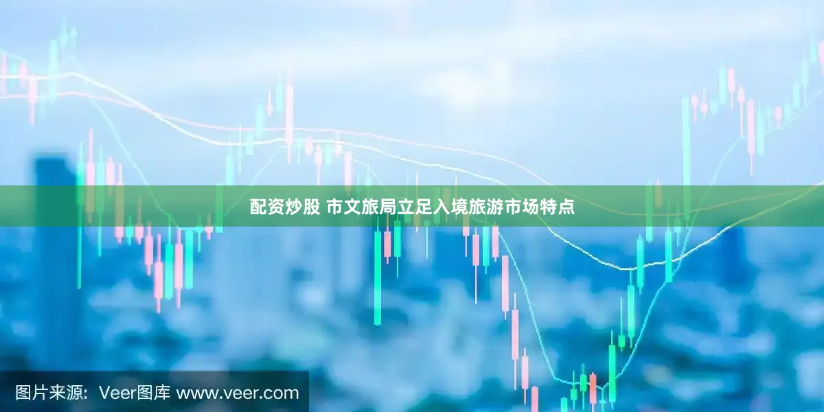 配资炒股 市文旅局立足入境旅游市场特点