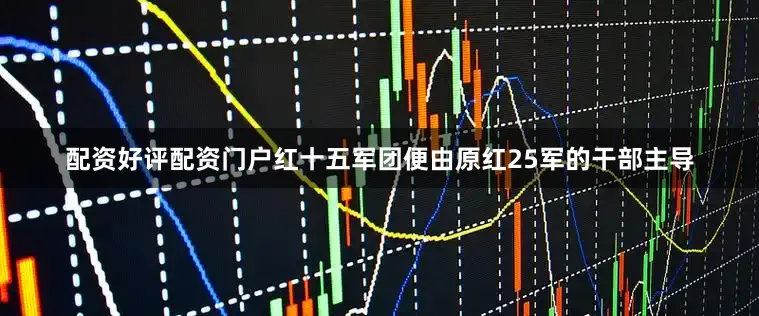 配资好评配资门户红十五军团便由原红25军的干部主导