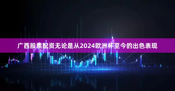 广西股票配资无论是从2024欧洲杯至今的出色表现