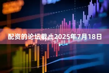 配资的论坛截止2025年7月18日