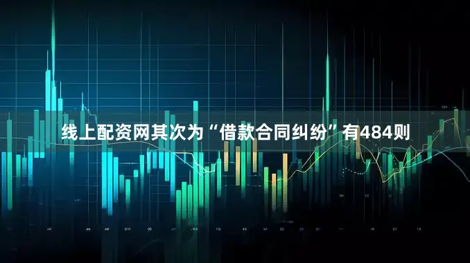 线上配资网其次为“借款合同纠纷”有484则