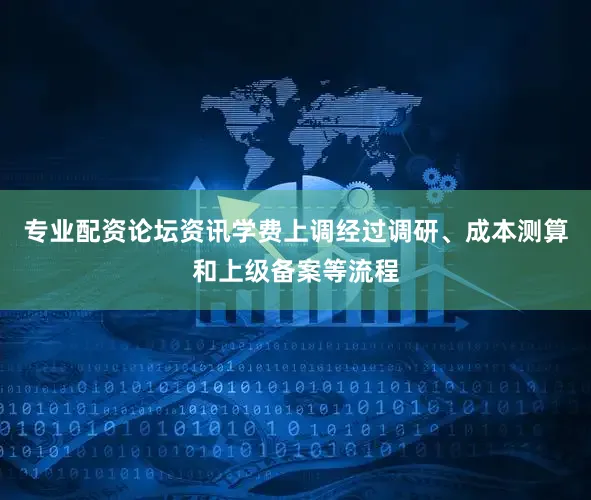 专业配资论坛资讯学费上调经过调研、成本测算和上级备案等流程