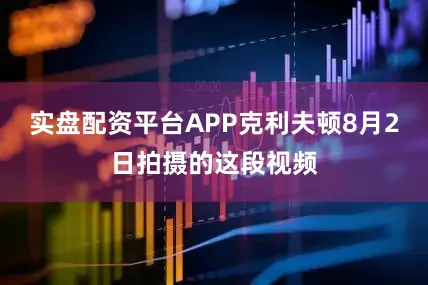 实盘配资平台APP克利夫顿8月2日拍摄的这段视频