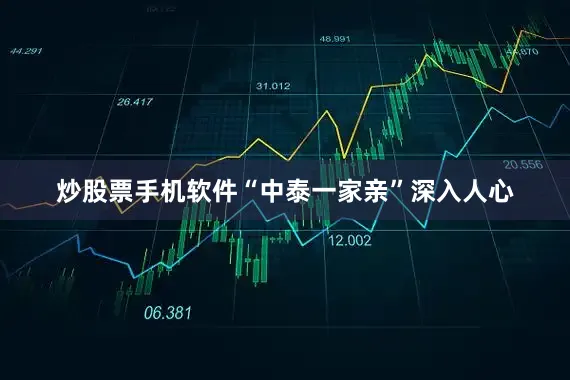 炒股票手机软件“中泰一家亲”深入人心